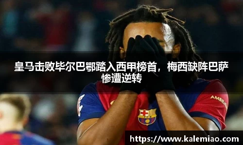 皇马击败毕尔巴鄂踏入西甲榜首，梅西缺阵巴萨惨遭逆转