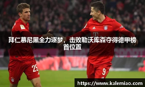 拜仁慕尼黑全力逐梦，击败勒沃库森夺得德甲榜首位置