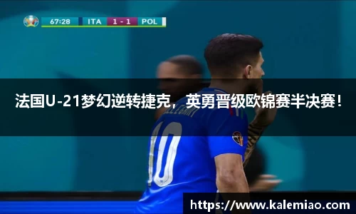 法国U-21梦幻逆转捷克，英勇晋级欧锦赛半决赛！