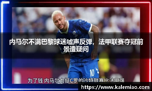 内马尔不满巴黎球迷嘘声反弹，法甲联赛夺冠前景遭疑问