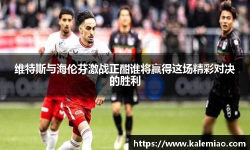 维特斯与海伦芬激战正酣谁将赢得这场精彩对决的胜利