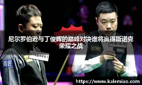 尼尔罗伯逊与丁俊晖的巅峰对决谁将赢得斯诺克荣耀之战