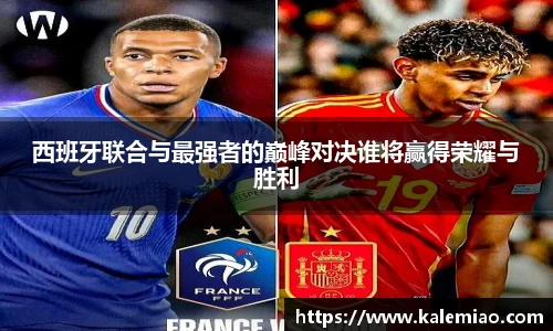 西班牙联合与最强者的巅峰对决谁将赢得荣耀与胜利