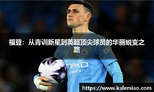 福登：从青训新星到英超顶尖球员的华丽蜕变之路