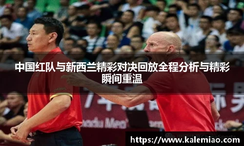 中国红队与新西兰精彩对决回放全程分析与精彩瞬间重温