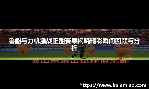 鲁能与力帆激战正酣赛果揭晓精彩瞬间回顾与分析