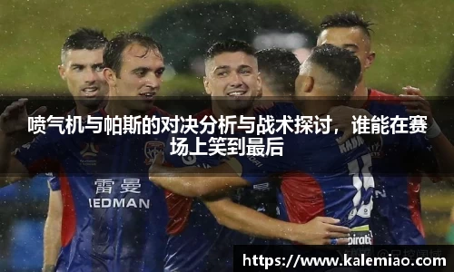 喷气机与帕斯的对决分析与战术探讨，谁能在赛场上笑到最后