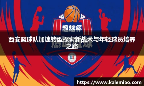 西安篮球队加速转型探索新战术与年轻球员培养之路