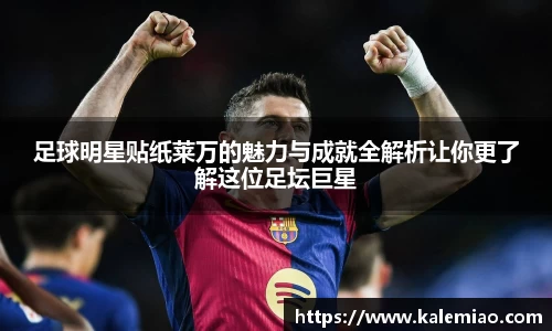足球明星贴纸莱万的魅力与成就全解析让你更了解这位足坛巨星